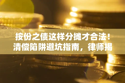 北京按份之债这样分摊才合法！清偿陷阱避坑指南，律师揭秘关键条款