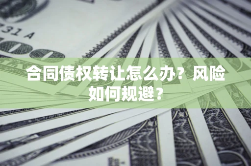 北京合同债权转让怎么办？风险如何规避？