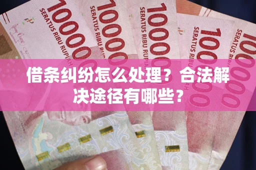 北京借条纠纷怎么处理？合法解决途径有哪些？