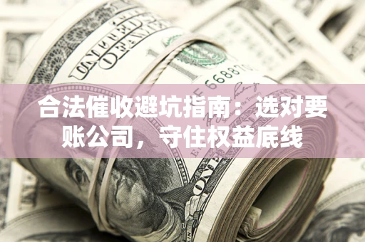 北京合法催收避坑指南：选对要账公司，守住权益底线
