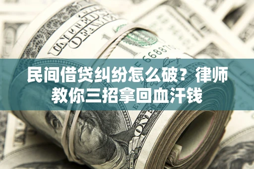 北京民间借贷纠纷怎么破？律师教你三招拿回血汗钱