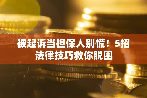 北京被起诉当担保人别慌！5招法律技巧救你脱困