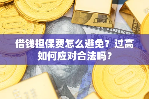 北京借钱担保费怎么避免？过高如何应对合法吗？