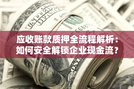 北京应收账款质押全流程解析：如何安全解锁企业现金流？