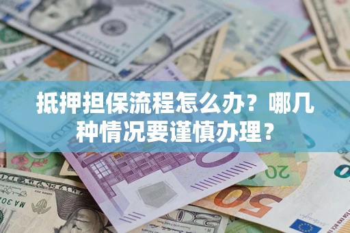 北京抵押担保流程怎么办？哪几种情况要谨慎办理？