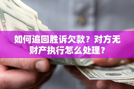 北京如何追回胜诉欠款？对方无财产执行怎么处理？