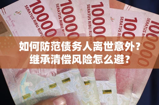 北京如何防范债务人离世意外？继承清偿风险怎么避？