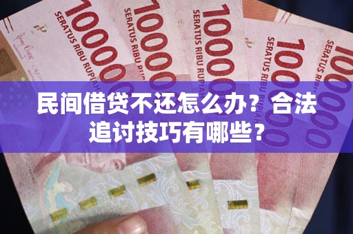 北京民间借贷不还怎么办？合法追讨技巧有哪些？