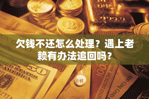 北京欠钱不还怎么处理？遇上老赖有办法追回吗？