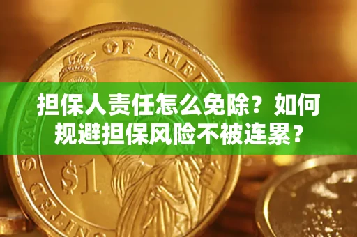 北京担保人责任怎么免除？如何规避担保风险不被连累？
