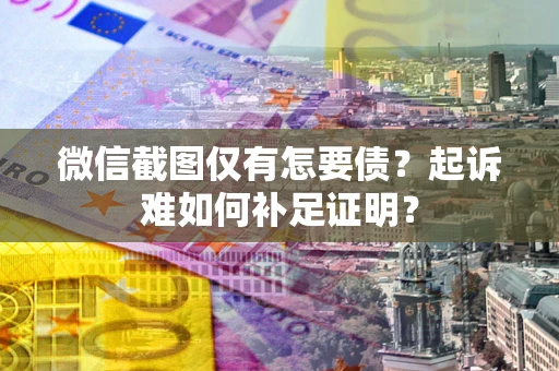 北京微信截图仅有怎要债？起诉难如何补足证明？