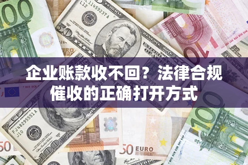 北京企业账款收不回？法律合规催收的正确打开方式