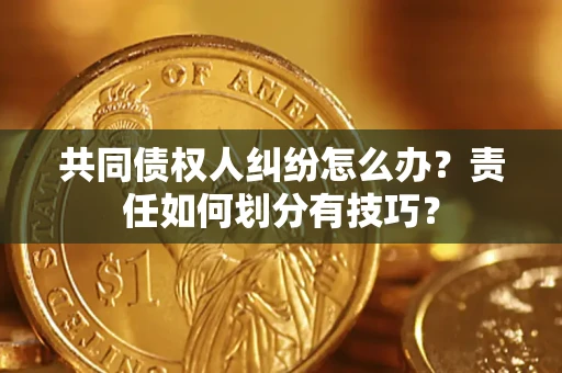 北京共同债权人纠纷怎么办？责任如何划分有技巧？