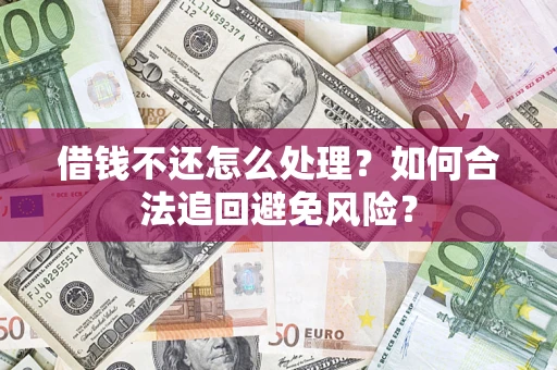 北京借钱不还怎么处理？如何合法追回避免风险？