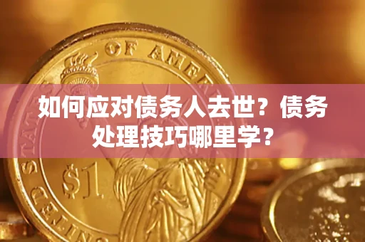 北京如何应对债务人去世？债务处理技巧哪里学？