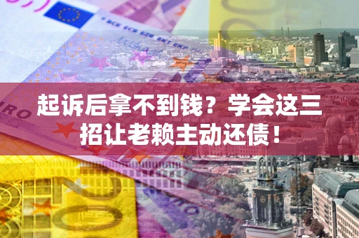北京起诉后拿不到钱？学会这三招让老赖主动还债！