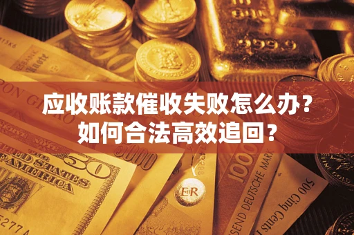 北京应收账款催收失败怎么办？如何合法高效追回？