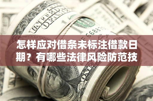 北京怎样应对借条未标注借款日期？有哪些法律风险防范技巧？
