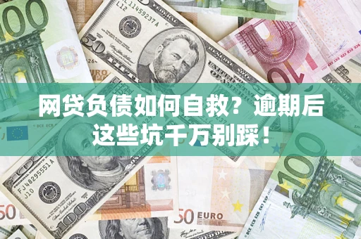 北京网贷负债如何自救？逾期后这些坑千万别踩！