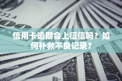 北京信用卡逾期会上征信吗？如何补救不良记录？