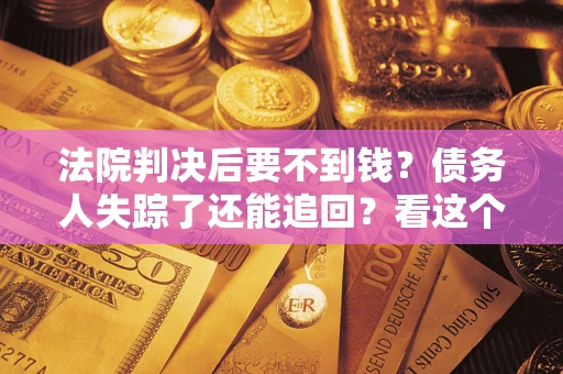北京法院判决后要不到钱？债务人失踪了还能追回？看这个方法！