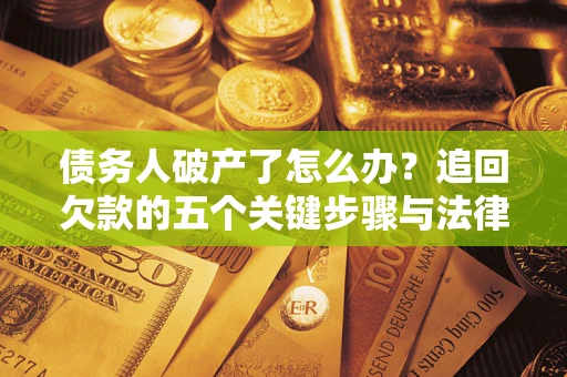 北京债务人破产了怎么办？追回欠款的五个关键步骤与法律策略