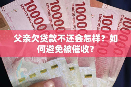 北京父亲欠贷款不还会怎样？如何避免被催收？