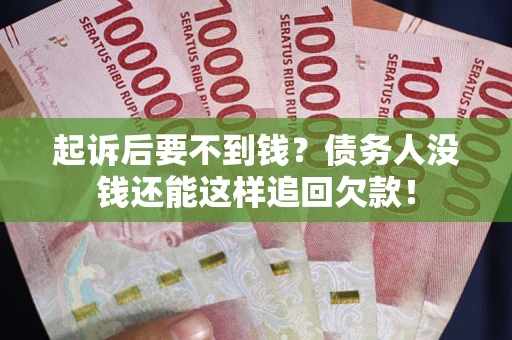 北京起诉后要不到钱？债务人没钱还能这样追回欠款！