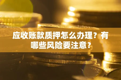 北京应收账款质押怎么办理？有哪些风险要注意？