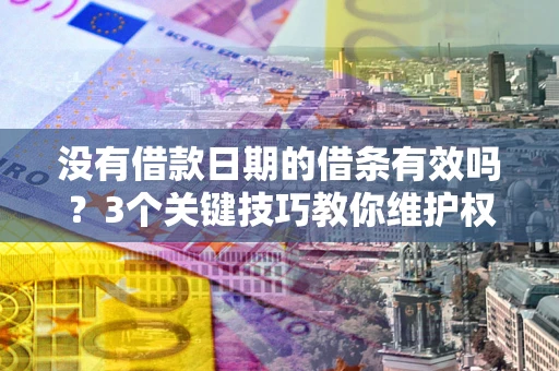 北京没有借款日期的借条有效吗？3个关键技巧教你维护权益