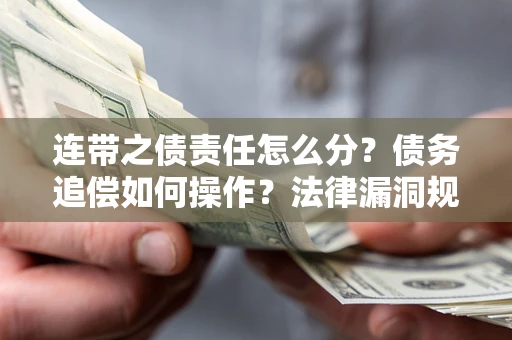 北京连带之债责任怎么分？债务追偿如何操作？法律漏洞规避指南