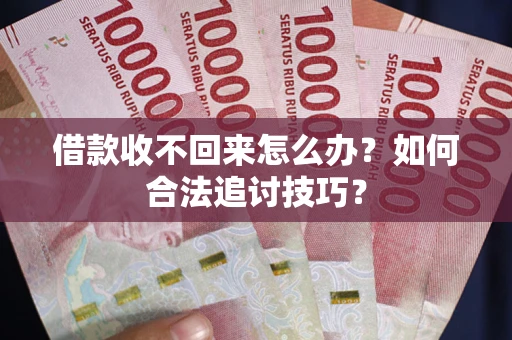 北京借款收不回来怎么办？如何合法追讨技巧？