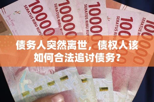 北京债务人突然离世，债权人该如何合法追讨债务？