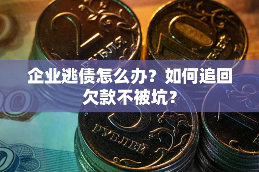 北京企业逃债怎么办？如何追回欠款不被坑？