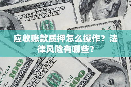 北京应收账款质押怎么操作？法律风险有哪些？