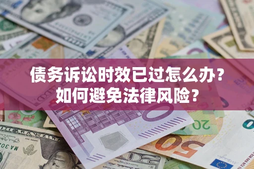 北京债务诉讼时效已过怎么办？如何避免法律风险？