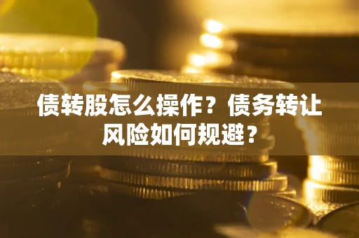 北京债转股怎么操作？债务转让风险如何规避？
