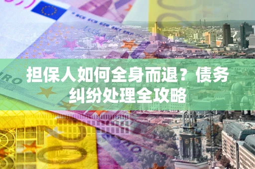 北京担保人如何全身而退？债务纠纷处理全攻略