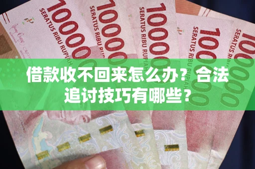 北京借款收不回来怎么办？合法追讨技巧有哪些？