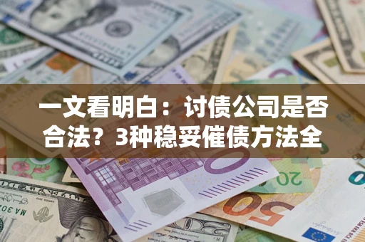 北京一文看明白：讨债公司是否合法？3种稳妥催债方法全解析