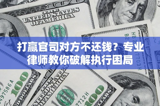 北京打赢官司对方不还钱？专业律师教你破解执行困局
