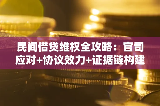 北京民间借贷维权全攻略：官司应对+协议效力+证据链构建指南