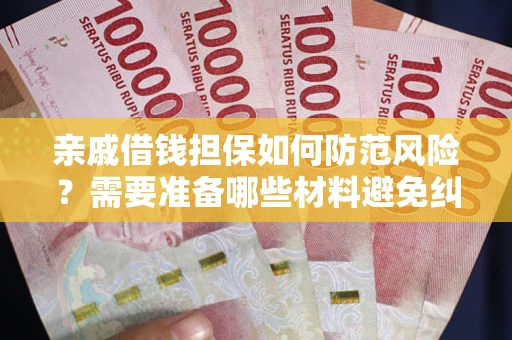 北京亲戚借钱担保如何防范风险？需要准备哪些材料避免纠纷？