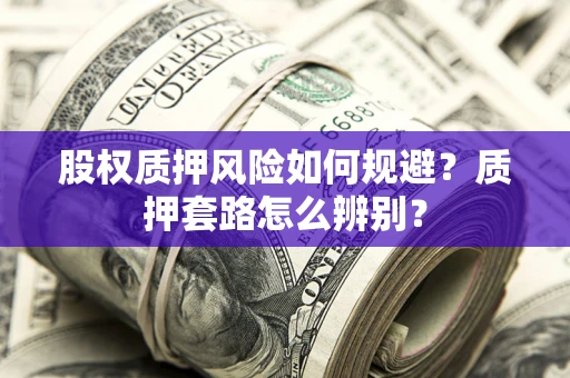 北京股权质押风险如何规避？质押套路怎么辨别？