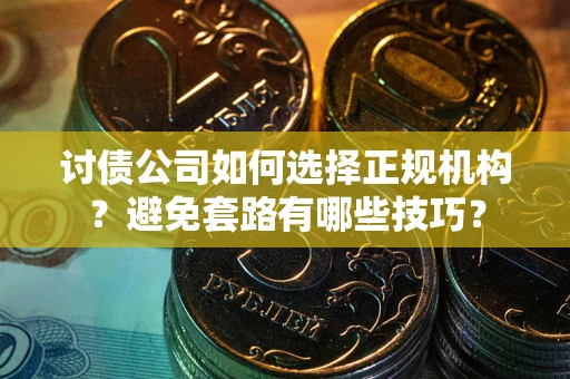 北京讨债公司如何选择正规机构？避免套路有哪些技巧？
