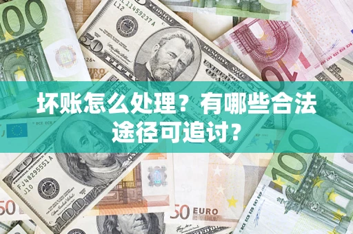 北京坏账怎么处理？有哪些合法途径可追讨？