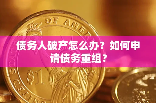 北京债务人破产怎么办？如何申请债务重组？