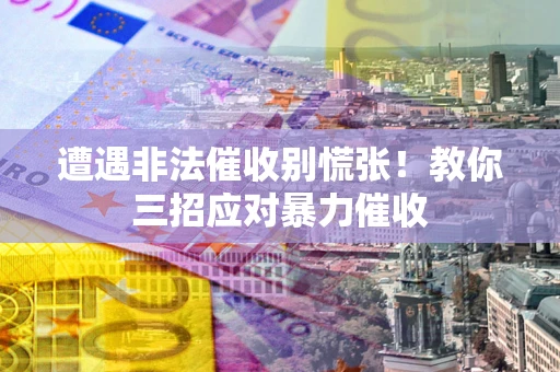 北京遭遇非法催收别慌张！教你三招应对暴力催收