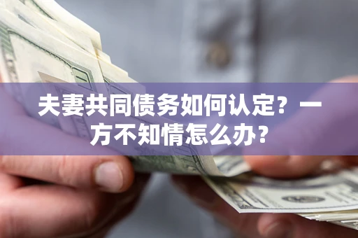 北京夫妻共同债务如何认定？一方不知情怎么办？