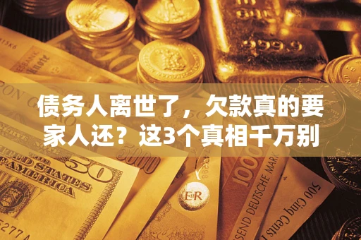 北京债务人离世了，欠款真的要家人还？这3个真相千万别弄错